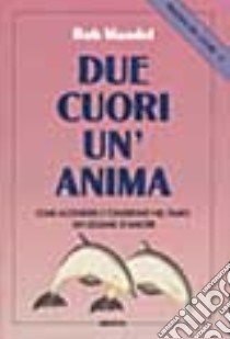 Due cuori un'anima. Come accendere e conservare nel tempo un legame d'amore libro di Mandel Bob