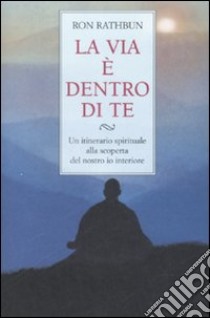 La via è dentro di te. Un itinerario spirituale alla scoperta del nostro io interiore libro di Rathbun Ron