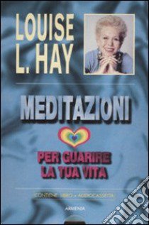 Meditazioni per guarire la tua vita. Con audiocassetta libro di Hay Louise L.