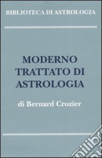 Moderno trattato di astrologia: Principi generali-Metodo e dizionario d'interpretazione libro di Crozier Bernard