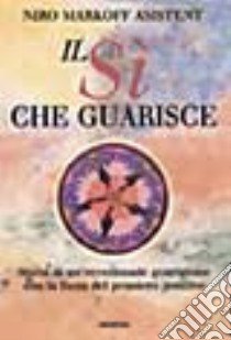 Il sì che guarisce. Storia di un'eccezionale guarigione con la forza del pensiero positivo libro di Markoff Asistent Niro