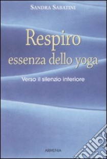 Respiro, essenza dello yoga. Verso il silenzio interiore libro di Sabatini Sandra