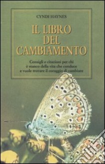 Il libro del cambiamento. Consigli e citazioni per chi è stanco della vita che conduce e vuole trovare il coraggio di cambiare libro di Haynes Cyndi