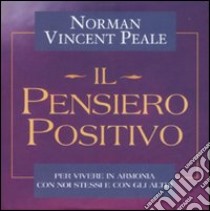 Il pensiero positivo. Ritrovare, rinnovare e alimentare il potere del pensiero positivo libro di Peale Norman Vincent