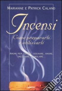 Incensi. Come prepararli e utilizzarli libro di Caland Marianne - Caland Patrick