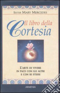 Il libro della cortesia. L'arte di vivere in pace con gli altri e con se stessi libro di Mary Mercedes (suor)