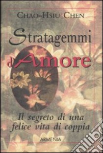 Stratagemmi d'amore. Il segreto di una felice vita di coppia libro di Chen Chao-Hsiu