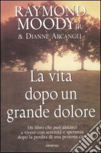 La vita dopo un grande dolore libro di Moody Raymond A. jr.; Arcangel Dianne