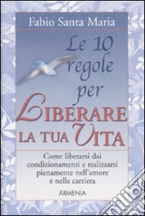 Le dieci regole per liberare la tua vita libro di Santa Maria Fabio