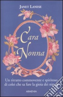 Cara nonna. Un ritratto commovente e spiritoso di colei che sa fare la gioia dei nipoti libro di Lanese Janet