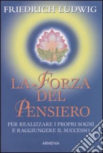 La forza del pensiero. Per realizzare i propri sogni e raggiungere il successo libro di Ludwig Friedrich