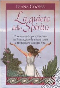 La quiete dello Spirito. Conquistare la pace interiore per fronteggiare le nostre paure e trasformare la nostra vita libro di Cooper Diana