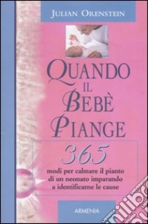 Quando il bebè piange. 365 modi per calmare il pianto di un neonato imparando a identificarne le cause libro di Orenstein Julian