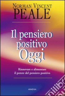 Il pensiero positivo oggi. Rinnovare e alimentare il potere del pensiero positivo libro di Peale Norman Vincent