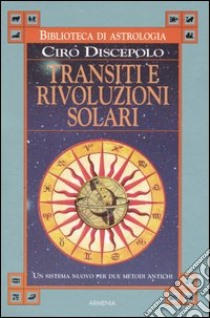 Transiti e rivoluzioni solari. Un sistema nuovo per due metodi antichi libro di Discepolo Ciro