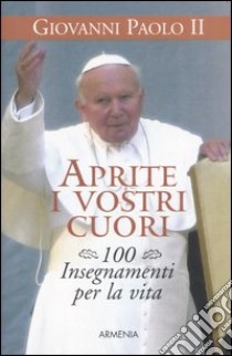 Aprite i vostri cuori. 100 insegnamenti per la vita libro di Giovanni Paolo II