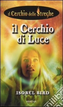 Il cerchio di luce. Il cerchio delle streghe (6) libro di Bird Isobel