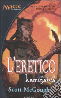 L'eretico. Traditori di Kamigawa. Il ciclo di Kamigawa. Magic the Gathering (2) libro di McGough Scott