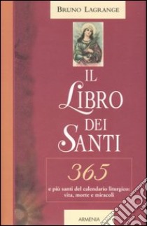 Il libro dei santi. 365 e più santi del calendario liturgico: vita, morte e miracoli libro di Lagrange Bruno