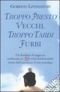 Troppo presto vecchi, troppo tardi furbi libro di Livingston Gordon