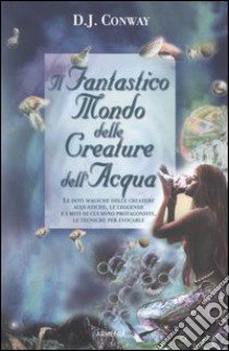 Il fantastico mondo delle creature dell'acqua libro di Conway D. J.