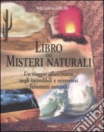 Il libro dei misteri naturali. Un viaggio affascinante negli incredibili e misteriosi fenomeni naturali libro di Corliss William R.