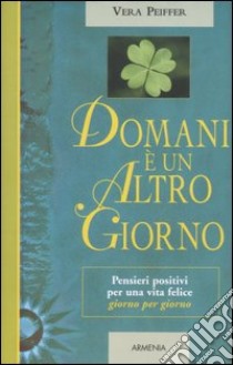 Domani è un altro giorno. Pensieri positivi per una vita felice giorno per giorno libro di Peiffer Vera