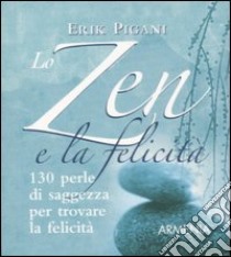 Lo zen e la felicità. 130 perle di saggezza per trovare la felicità libro di Pigani Erik