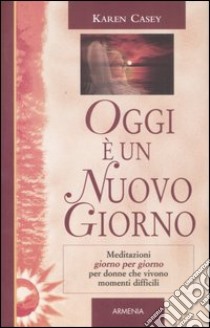 Oggi è un nuovo giorno. Meditazioni giorno per giorno per donne che vivono momenti difficili libro di Casey Karen