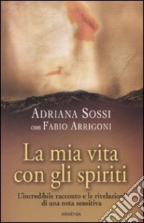 La mia vita con gli spiriti libro di Sossi Adriana - Arrigoni Fabio