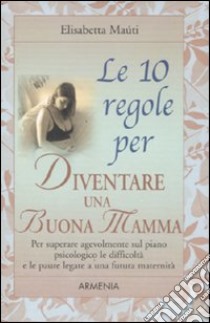 Le dieci regole per diventare una buona mamma libro di Maùti Elisabetta