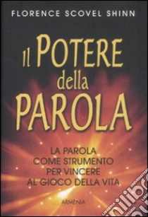 Il potere della parola. La parola come strumento per vincere al gioco della vita libro di Scovel Shinn Florence