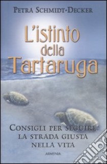 L'istinto della tartaruga. Consigli per seguire la strada giusta nella vita libro di Schmidt-Decker Petra