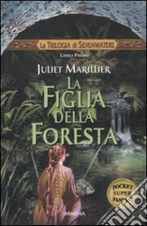 La Figlia della foresta. La trilogia di Sevenwaters libro di Marillier Juliet