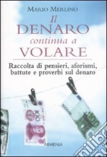 Il Denaro continua a volare. Raccolta di pensieri, aforismi, battute e proverbi sul denaro libro di Merlino Mario