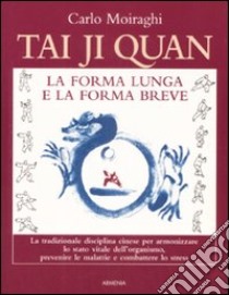 Tai Ji Quan. La forma lunga e la forma breve libro di Moiraghi Carlo