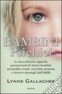 Bambini psichici. Le straordinarie capacità paranormali di alcuni bambini nel predire eventi, avvertire presenze e ricevere messaggi dall'aldilà libro di Gallagher Lynne