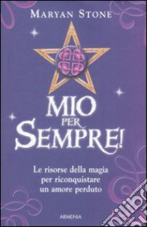 Mio per sempre! Le risorse della magia per riconquistare un amore perduto libro di Stone Maryan