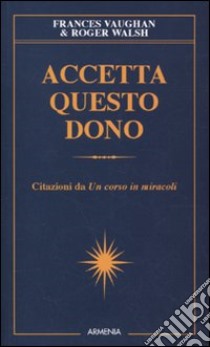 Accetta questo dono. Citazioni da «Un corso in miracoli» libro di Vaughan F. (cur.); Walsh R. (cur.)