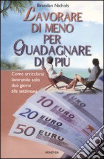 Lavorare di meno per guadagnare di più libro di Nichols Brendan