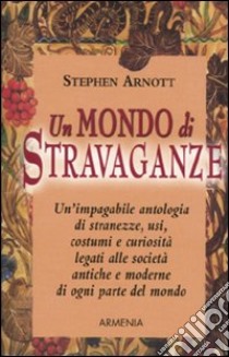 Un Mondo di stravaganze libro di Arnott Stephen