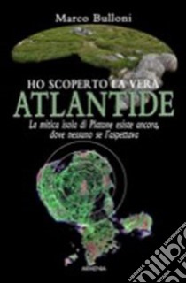 Ho scoperto la vera Atlantide libro di Bulloni Marco