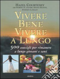 Vivere bene, vivere a lungo. 500 consigli per rimanere a lungo giovani e sani libro di Courteney Hazel