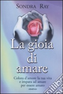 La gioia di amare. Colora la tua vita e impara ad amare per essere amato libro di Ray Sondra