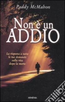 Non è un addio. Le risposte a tutte le tue domande sulla vita dopo la morte libro di McMahon Paddy