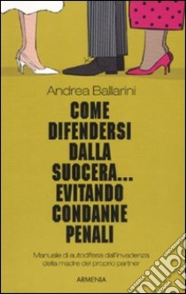 Come difendersi dalla suocera... evitando condanne penali libro di Ballarini Andrea