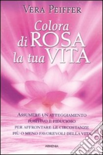 Colora di rosa la tua vita libro di Peiffer Vera