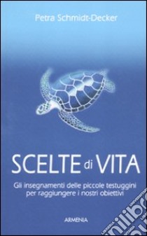 Scelte di vita. Gli insegnamenti delle piccole testuggini per raggiungere i nostri obiettivi libro di Schmidt-Decker Petra