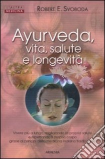 Ayurveda, vita, salute e longevita libro di Svoboda E. Robert