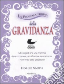 La piccola bibbia della gravidanza. Tutti i segreti che una mamma deve conoscere per affrontare serenamente i nove mesi della gestazione libro di Smith Hollie